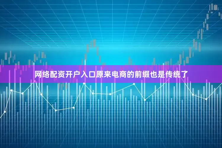 网络配资开户入口原来电商的前缀也是传统了