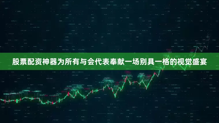 股票配资神器为所有与会代表奉献一场别具一格的视觉盛宴