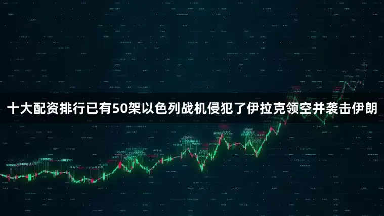 十大配资排行已有50架以色列战机侵犯了伊拉克领空并袭击伊朗