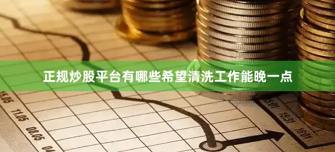 正规炒股平台有哪些希望清洗工作能晚一点